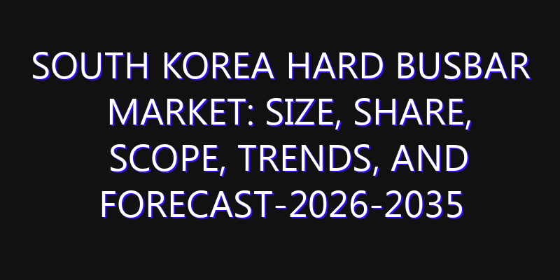 South Korea Hard Busbar Market: Size, Share, Scope, Trends, and Forecast-2026-2035