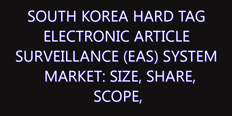South Korea Hard Tag Electronic Article Surveillance (EAS) System Market: Size, Share, Scope, Trends, and Forecast-2026-2035