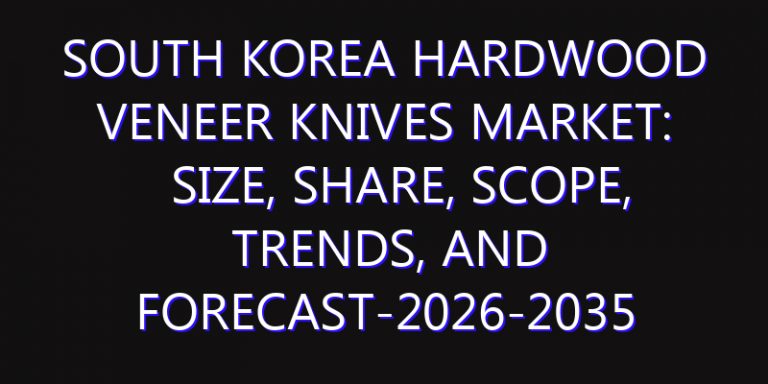 South Korea Hardwood Veneer Knives Market: Size, Share, Scope, Trends, and Forecast-2026-2035