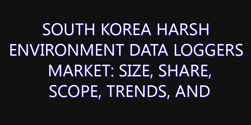 South Korea Harsh Environment Data Loggers Market: Size, Share, Scope, Trends, and Forecast-2026-2035