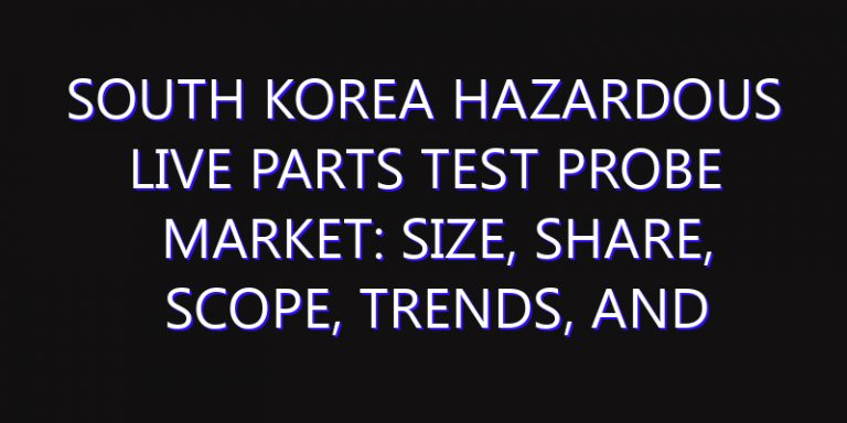 South Korea Hazardous Live Parts Test Probe Market: Size, Share, Scope, Trends, and Forecast-2026-2035