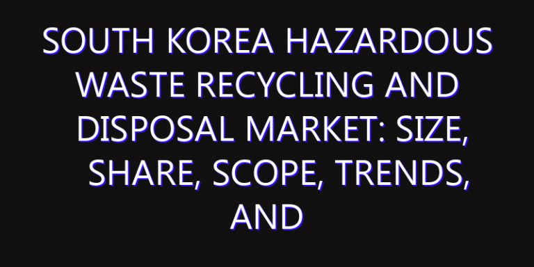 South Korea Hazardous Waste Recycling and Disposal Market: Size, Share, Scope, Trends, and Forecast-2026-2035