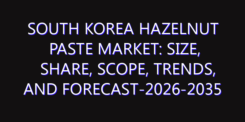 South Korea Hazelnut Paste Market: Size, Share, Scope, Trends, and Forecast-2026-2035