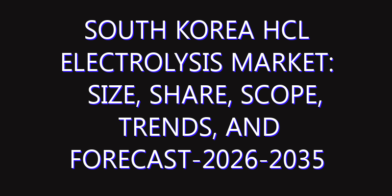South Korea HCl Electrolysis Market: Size, Share, Scope, Trends, and Forecast-2026-2035