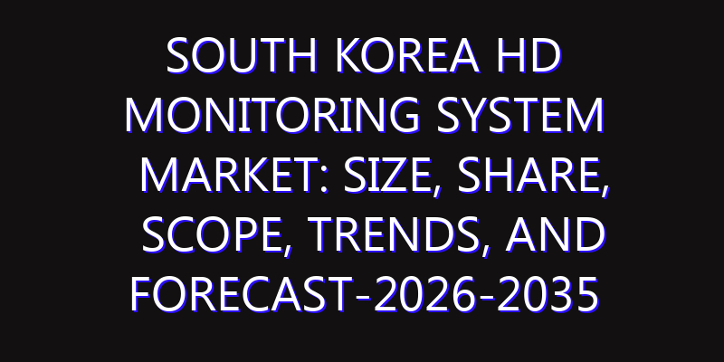 South Korea HD Monitoring System Market: Size, Share, Scope, Trends, and Forecast-2026-2035