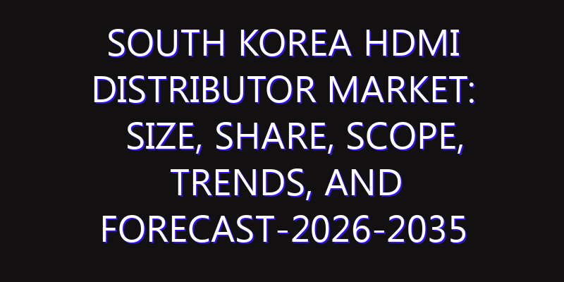South Korea HDMI Distributor Market: Size, Share, Scope, Trends, and Forecast-2026-2035