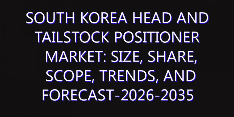 South Korea Head and Tailstock Positioner Market: Size, Share, Scope, Trends, and Forecast-2026-2035
