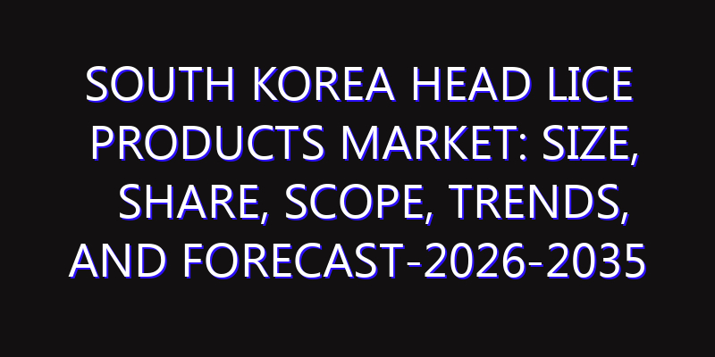 South Korea Head Lice Products Market: Size, Share, Scope, Trends, and Forecast-2026-2035