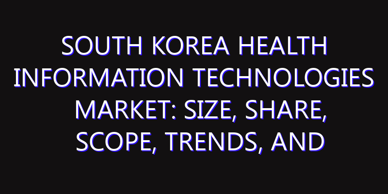 South Korea Health Information Technologies Market: Size, Share, Scope, Trends, and Forecast-2026-2035