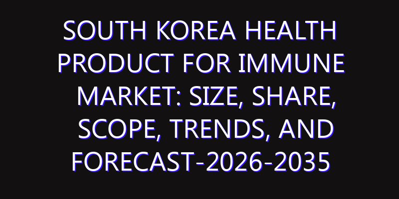 South Korea Health Product for Immune Market: Size, Share, Scope, Trends, and Forecast-2026-2035
