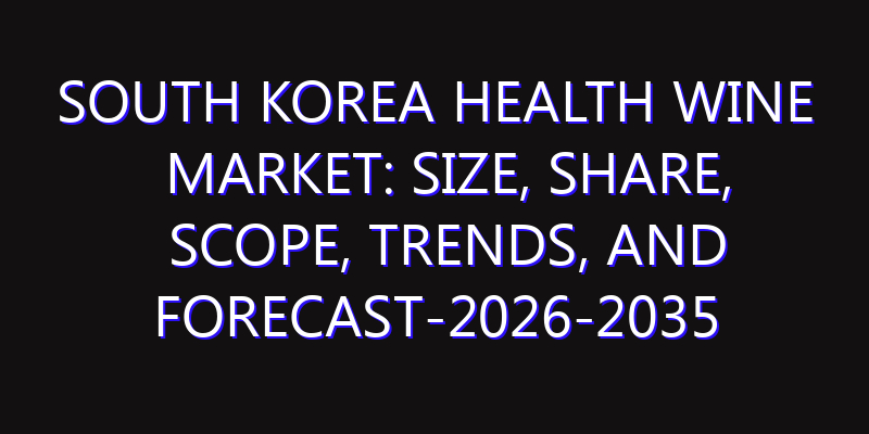 South Korea Health Wine Market: Size, Share, Scope, Trends, and Forecast-2026-2035
