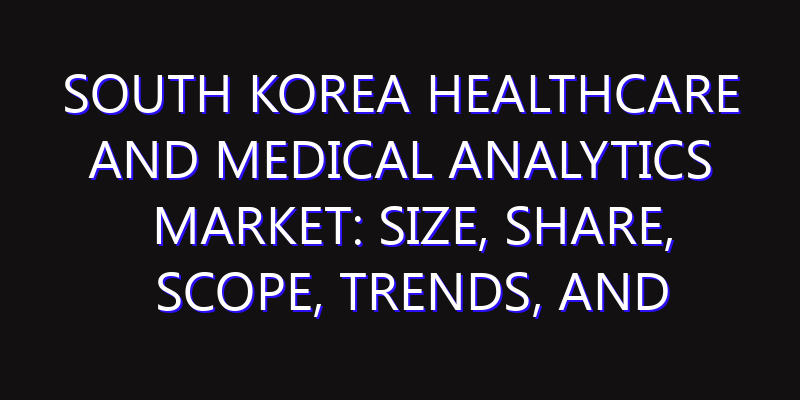 South Korea Healthcare and Medical Analytics Market: Size, Share, Scope, Trends, and Forecast-2026-2035