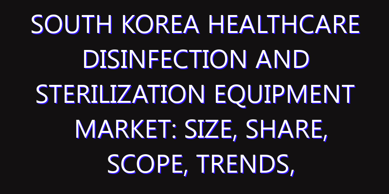 South Korea Healthcare Disinfection and Sterilization Equipment Market: Size, Share, Scope, Trends, and Forecast-2026-2035