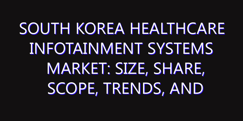 South Korea Healthcare Infotainment Systems Market: Size, Share, Scope, Trends, and Forecast-2026-2035