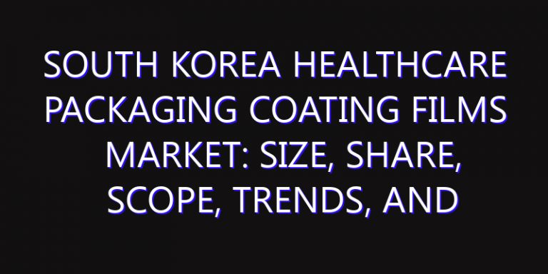 South Korea Healthcare Packaging Coating Films Market: Size, Share, Scope, Trends, and Forecast-2026-2035