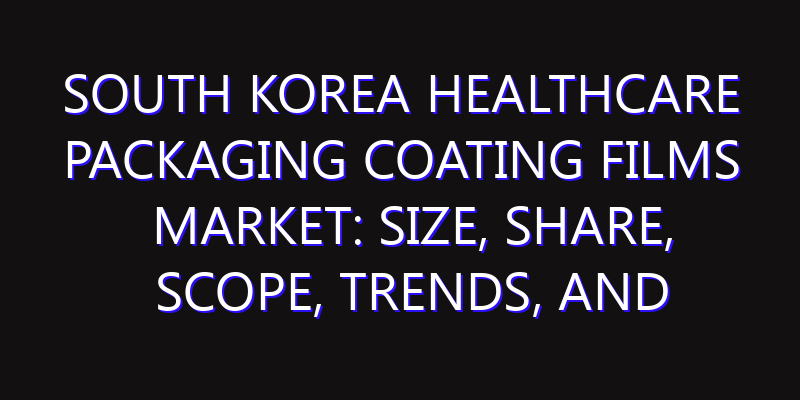 South Korea Healthcare Packaging Coating Films Market: Size, Share, Scope, Trends, and Forecast-2026-2035