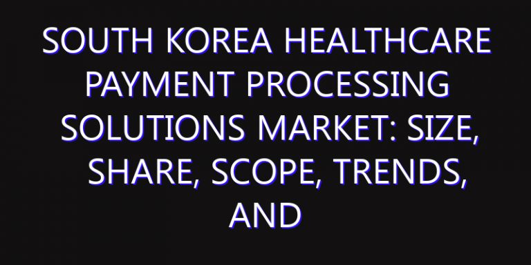 South Korea Healthcare Payment Processing Solutions Market: Size, Share, Scope, Trends, and Forecast-2026-2035
