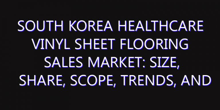 South Korea Healthcare Vinyl Sheet Flooring Sales Market: Size, Share, Scope, Trends, and Forecast-2026-2035