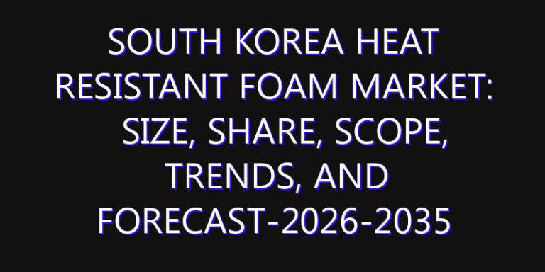 South Korea Heat Resistant Foam Market: Size, Share, Scope, Trends, and Forecast-2026-2035