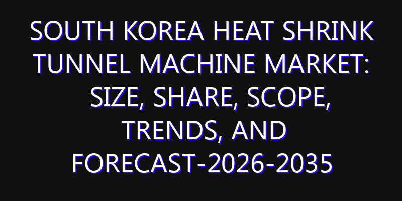 South Korea Heat Shrink Tunnel Machine Market: Size, Share, Scope, Trends, and Forecast-2026-2035