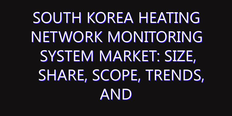 South Korea Heating Network Monitoring System Market: Size, Share, Scope, Trends, and Forecast-2026-2035