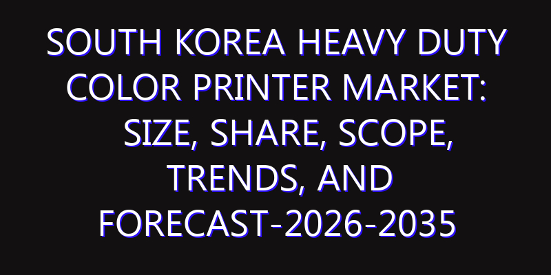 South Korea Heavy Duty Color Printer Market: Size, Share, Scope, Trends, and Forecast-2026-2035
