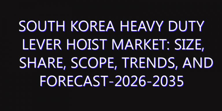 South Korea Heavy Duty Lever Hoist Market: Size, Share, Scope, Trends, and Forecast-2026-2035