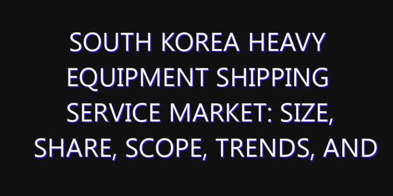 South Korea Heavy Equipment Shipping Service Market: Size, Share, Scope, Trends, and Forecast-2026-2035