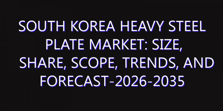 South Korea Heavy Steel Plate Market: Size, Share, Scope, Trends, and Forecast-2026-2035