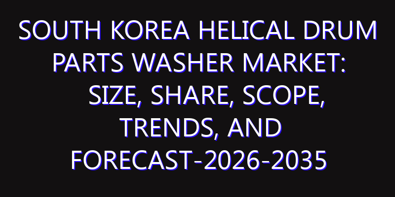 South Korea Helical Drum Parts Washer Market: Size, Share, Scope, Trends, and Forecast-2026-2035