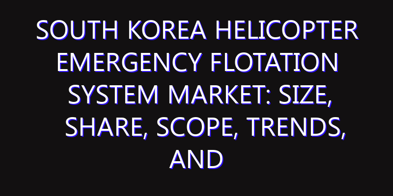 South Korea Helicopter Emergency Flotation System Market: Size, Share, Scope, Trends, and Forecast-2026-2035