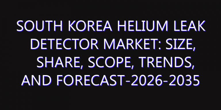 South Korea Helium Leak Detector Market: Size, Share, Scope, Trends, and Forecast-2026-2035
