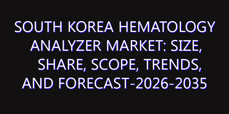 South Korea Hematology Analyzer Market: Size, Share, Scope, Trends, and Forecast-2026-2035