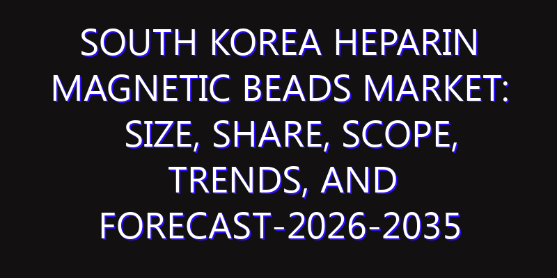 South Korea Heparin Magnetic Beads Market: Size, Share, Scope, Trends, and Forecast-2026-2035