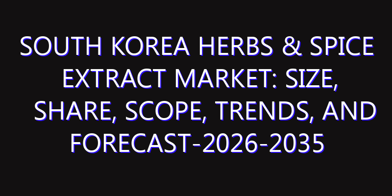 South Korea Herbs & Spice Extract Market: Size, Share, Scope, Trends, and Forecast-2026-2035