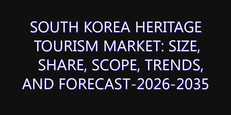 South Korea Heritage Tourism Market: Size, Share, Scope, Trends, and Forecast-2026-2035