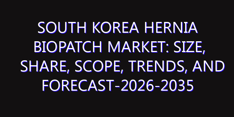 South Korea Hernia Biopatch Market: Size, Share, Scope, Trends, and Forecast-2026-2035