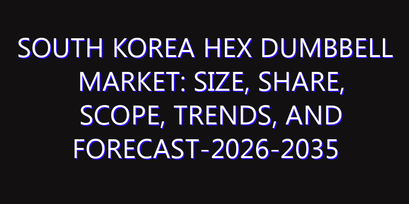 South Korea Hex Dumbbell Market: Size, Share, Scope, Trends, and Forecast-2026-2035