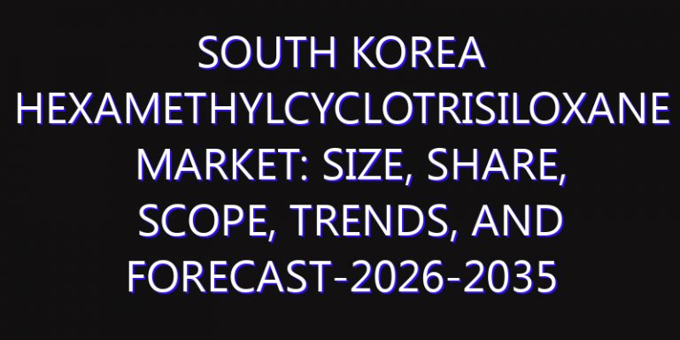 South Korea Hexamethylcyclotrisiloxane Market: Size, Share, Scope, Trends, and Forecast-2026-2035