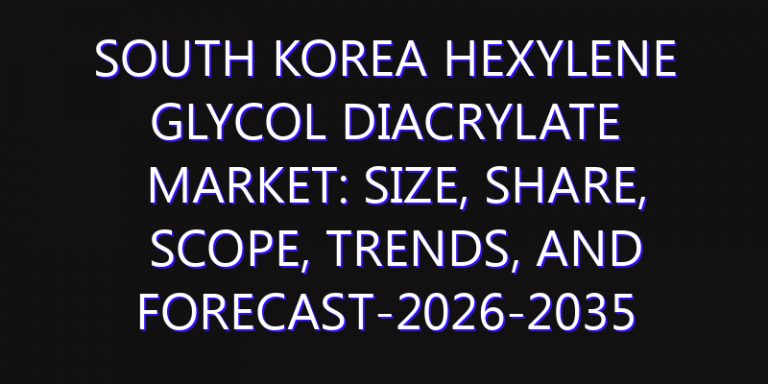 South Korea Hexylene Glycol Diacrylate Market: Size, Share, Scope, Trends, and Forecast-2026-2035