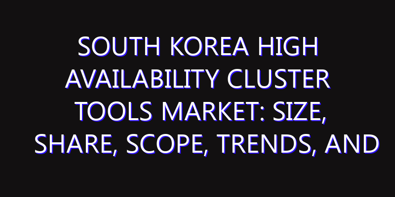 South Korea High Availability Cluster Tools Market: Size, Share, Scope, Trends, and Forecast-2026-2035