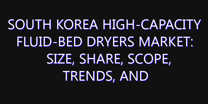South Korea High-Capacity Fluid-Bed Dryers Market: Size, Share, Scope, Trends, and Forecast-2026-2035