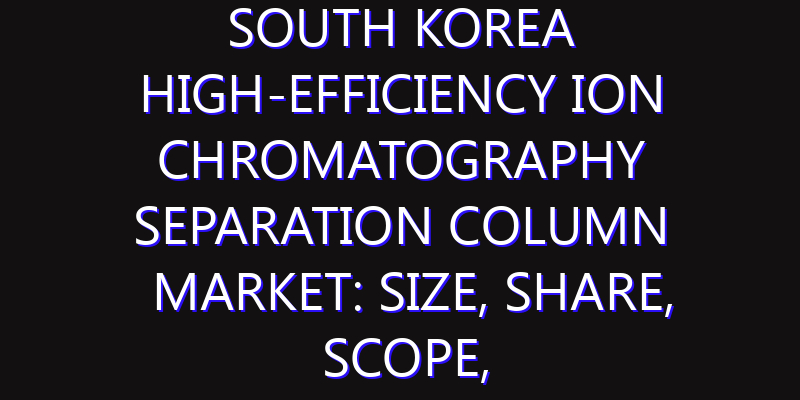 South Korea High-efficiency Ion Chromatography Separation Column Market: Size, Share, Scope, Trends, and Forecast-2026-2035