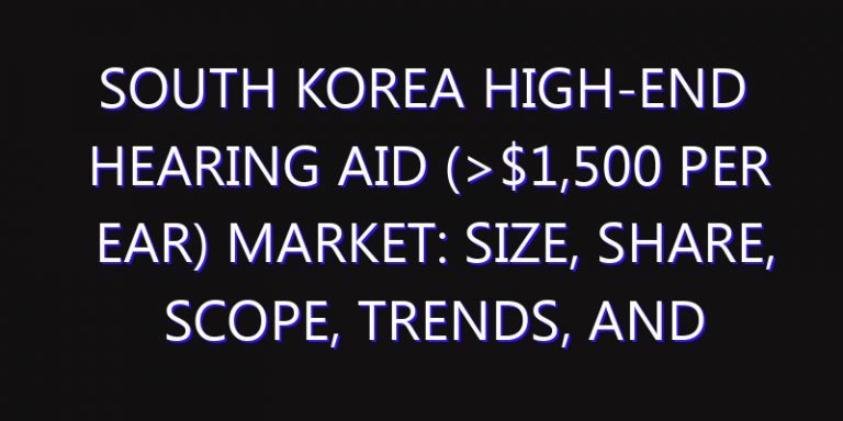 South Korea High-end Hearing Aid (>$1,500 Per Ear) Market: Size, Share, Scope, Trends, and Forecast-2026-2035