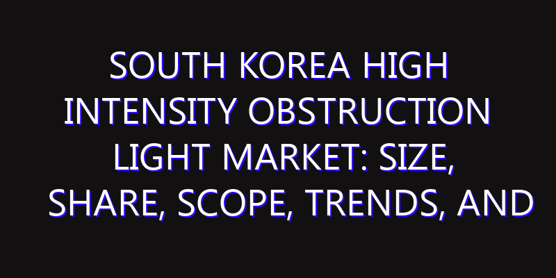 South Korea High Intensity Obstruction Light Market: Size, Share, Scope, Trends, and Forecast-2026-2035