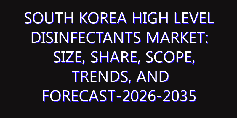 South Korea High Level Disinfectants Market: Size, Share, Scope, Trends, and Forecast-2026-2035