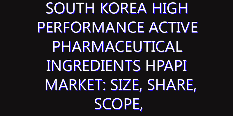 South Korea High Performance Active Pharmaceutical Ingredients HPAPI Market: Size, Share, Scope, Trends, and Forecast-2026-2035