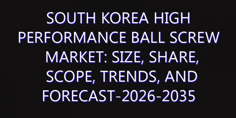South Korea High Performance Ball Screw Market: Size, Share, Scope, Trends, and Forecast-2026-2035