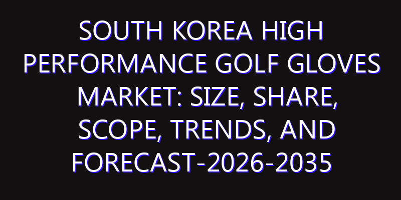 South Korea High Performance Golf Gloves Market: Size, Share, Scope, Trends, and Forecast-2026-2035