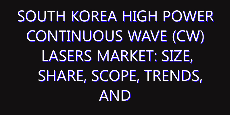 South Korea High Power Continuous Wave (CW) Lasers Market: Size, Share, Scope, Trends, and Forecast-2026-2035
